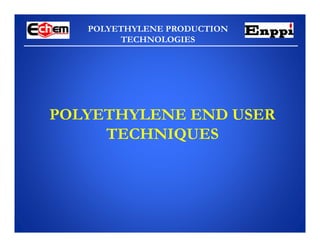 POLYETHYLENE PRODUCTION
TECHNOLOGIES
POLYETHYLENE END USER
TECHNIQUES
 