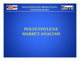 POLYETHYLENE PRODUCTION
TECHNOLOGIES
POLYETHYLENE
MARKET ANALYSIS
 