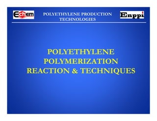 POLYETHYLENE PRODUCTION
TECHNOLOGIES
POLYETHYLENE
POLYMERIZATION
REACTION & TECHNIQUES
 
