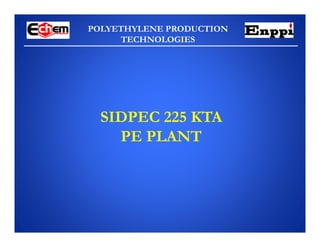 POLYETHYLENE PRODUCTION
TECHNOLOGIES
SIDPEC 225 KTA
PE PLANT
 