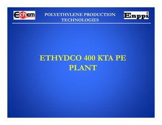 POLYETHYLENE PRODUCTION
TECHNOLOGIES
ETHYDCO 400 KTA PE
PLANT
 