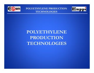 POLYETHYLENE PRODUCTION
TECHNOLOGIES
POLYETHYLENE
PRODUCTION
TECHNOLOGIES
 