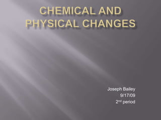 Chemical and Physical Changes Joseph Bailey 9/17/09 2ndperiod 