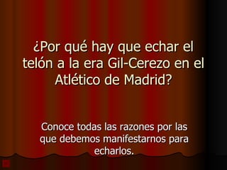 ¿Por qué hay que echar el telón a la era Gil-Cerezo en el Atlético de Madrid? Conoce todas las razones por las que debemos manifestarnos para echarlos. 