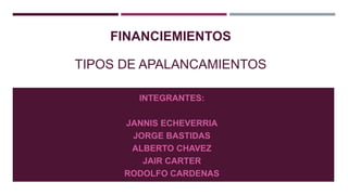 FINANCIEMIENTOS
TIPOS DE APALANCAMIENTOS
INTEGRANTES:
JANNIS ECHEVERRIA
JORGE BASTIDAS
ALBERTO CHAVEZ
JAIR CARTER
RODOLFO CARDENAS
 