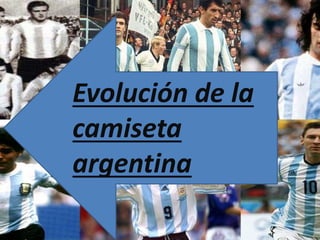 Evolución de la
camiseta
argentina
 