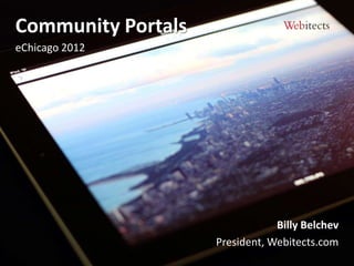 Community Portals
eChicago 2012




                                Billy Belchev
                    President, Webitects.com
 