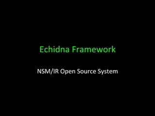 Echidna	
  Framework	
  
NSM/IR	
  Open	
  Source	
  System	
  
 