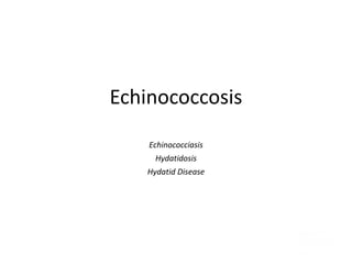 Echinococcosis
Echinococciasis
Hydatidosis
Hydatid Disease
 