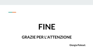 FINE
GRAZIE PER L'ATTENZIONE
Giorgia Polesel.
 