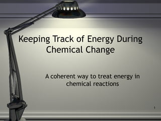Keeping Track of Energy During
      Chemical Change

      A coherent way to treat energy in
             chemical reactions


                                          1
 