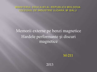 Memorii externe pe benzi magnetice
Hardele performante și discuri
magnetice
M-211
2013
 
