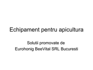 Echipament pentru apicultura Solutii promovate de  Eurohonig BeeVital SRL Bucuresti 