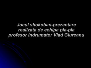 Jocul shokoban-prezentare realizata de echipa pla-pla profesor indrumator Vlad Giurcanu 