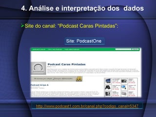 4. Análise e interpretação dos  dados <ul><li>Site do canal: “Podcast Caras Pintadas”: </li></ul>