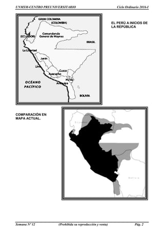 UNMSM-CENTRO PREUNIVERSITARIO Ciclo Ordinario 2016-I
Semana Nº 12 (Prohibida su reproducción y venta) Pág. 2
EL PERÚ A INICIOS DE
LA REPÚBLICA
COMPARACIÓN EN
MAPA ACTUAL.
 