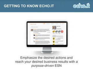 GETTING TO KNOW ECHO.IT

Emphasize the desired actions and
reach your desired business results with a
purpose-driven ESN

 