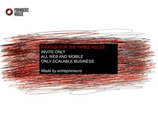 FAMOUS FOR THE THREE RULES
INVITE ONLY
ALL WEB AND MOBILE
ONLY SCALABLE BUSINESS
Made by entrepreneurs

 