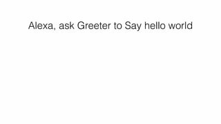 Alexa, ask Greeter to Say hello world
 