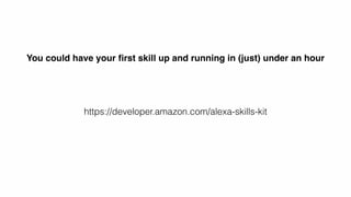 https://developer.amazon.com/alexa-skills-kit
You could have your ﬁrst skill up and running in (just) under an hour
 