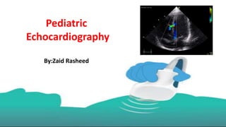 Pediatric
Echocardiography
By:Zaid Rasheed
 
