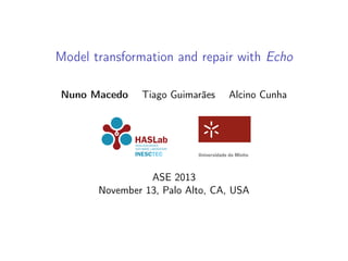 Model transformation and repair with Echo
Nuno Macedo

Tiago Guimarães

Alcino Cunha

ASE 2013
November 13, Palo Alto, CA, USA

 