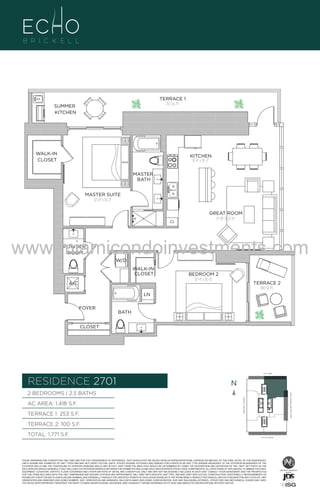 TERRACE 1
253 Sq, Ft.

SUMMER
KITCHEN

WALK-IN
CLOSET

KITCHEN
8'-4" x 16'-2"
MASTER
BATH

UNIT 1

MASTER SUITE
12'-0" x 16'-2"

CL

2B/2
1418 S

GREAT ROOM
11'-10" X 22'-O"

www.miamicondoinvestments.com
POWDER
ROOM

W/D

WALK-IN
CLOSET
A/C

BEDROOM 2
12'-4" x 16'-0"

TERRACE 2
100 Sq. Ft.

LN
FOYER

BATH

CLOSET

6 P L AT E
14th LANE

RESIDENCE 2701

N
N

TERRACE 1: 253 S.F.

BRICKELL AVENUE

AC AREA: 1,418 S.F.

BISCAYNE BAY (WATER VIEW)

2 BEDROOMS | 2.5 BATHS

TERRACE 2: 100 S.F.
TOTAL: 1,771 S.F.

SE 15th ROAD

THESE DRAWINGS ARE CONCEPTUAL ONLY AND ARE FOR THE CONVENIENCE OF REFERENCE. THEY SHOULD NOT BE RELIED UPON AS REPRESENTATIONS, EXPRESS OR IMPLIED, OF THE FINAL DETAIL OF THE RESIDENCES.
UNITS SHOWN ARE EXAMPLES OF UNIT TYPES AND MAY NOT DEPICT ACTUAL UNITS. STATED SQUARE FOOTAGES ARE RANGES FOR A PARTICULAR UNIT TYPE ANDARE MEASURED TO THE EXTERIOR BOUNDARIES OF THE
EXTERIOR WALLS AND THE CENTERLINE OF INTERIOR DEMISING WALLS AND IN FACT VARY FROM THE AREA THAT WOULD BE DETERMINED BY USING THE DESCRIPTION AND DEFINITION OF THE “UNIT” SET FORTH IN THE
DECLARATION (WHICH GENERALLY ONLY INCLUDES THE INTERIOR AIRSPACE BETWEEN THE PERIMETER WALLS AND EXCLUDES INTERIOR STRUCTURAL COMPONENTS). ALL DEPICTIONS OF APPLIANCES, PLUMBING FIXTURES,
EQUIPMENT, COUNTERS, SOFFITS, FLOOR COVERINGS AND OTHER MATTERS OF DETAIL ARE CONCEPTUAL ONLY AND ARE NOT NECESSARILY INCLUDED IN EACH UNIT. CONSULT YOUR AGREEMENT AND THE PROSPECTUS
FOR THE ITEMS INCLUDED WITH THE UNIT. DIMENSIONS AND SQUARE FOOTAGE ARE APPROXIMATE, WILL VARY WITH SPECIFIC UNIT TYPE, AND MAY VARY WITH ACTUAL CONSTRUCTION. ADDITIONALLY, MEASUREMENTS OF
ROOMS SET FORTH ON ANY FLOOR PLAN ARE NOMINAL AND GENERALLY TAKEN AT THE GREATEST POINTS OF EACH GIVEN ROOM (AS IF THE ROOM WERE A PERFECT RECTANGLE), WITHOUT REGARD FOR ANY CUTOUTS. UNIT
ORIENTATION AND WINDOWS (INCLUDING NUMBER, SIZE, ORIENTATION AND AWNINGS), BALCONY/LANAIS (INCLUDING CONFIGURATION, SIZE AND RAILING/BALUSTRADE), STRUCTURE AND MECHANICAL CHASES MAY VARY.
THE DEVELOPER EXPRESSLY RESERVES THE RIGHT TO MAKE MODIFICATIONS, REVISIONS, AND CHANGES IT DEEMS DESIRABLE IN ITS SOLE AND ABSOLUTE DISCRETION AND WITHOUT NOTICE.

 