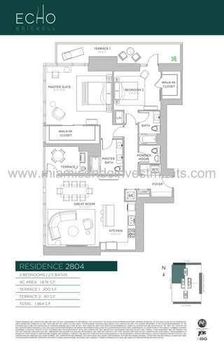 TERRACE 1
200 Sq. Ft.

WALK-IN
CLOSET

MASTER SUITE
16'-8" x 18'-10"

BEDROOM 2
11'-0" X 13'-4"

LN
BATH
WALK-IN
CLOSET

POWDER
ROOM

MASTER
BATH

www.miamicondoinvestments.com
TERRACE 2
90 Sq. Ft.

W/D

FOYER
CLOSET

A/C

UNIT B3
2B/2.5B
1674 S.F.

GREAT ROOM
16'-2" X 20'-0"

KITCHEN
8'-8" x 13'-4"

LINE 04
14th LANE

RESIDENCE 2804

N
N

TERRACE 1: 200 S.F.

BRICKELL AVENUE

AC AREA: 1,674 S.F.

BISCAYNE BAY (WATER VIEW)

2 BEDROOMS | 2.5 BATHS

TERRACE 2: 90 S.F.
TOTAL: 1,964 S.F.

SE 15TH ROAD

THESE DRAWINGS ARE CONCEPTUAL ONLY AND ARE FOR THE CONVENIENCE OF REFERENCE. THEY SHOULD NOT BE RELIED UPON AS REPRESENTATIONS, EXPRESS OR IMPLIED, OF THE FINAL DETAIL OF THE RESIDENCES.
UNITS SHOWN ARE EXAMPLES OF UNIT TYPES AND MAY NOT DEPICT ACTUAL UNITS. STATED SQUARE FOOTAGES ARE RANGES FOR A PARTICULAR UNIT TYPE ANDARE MEASURED TO THE EXTERIOR BOUNDARIES OF THE
EXTERIOR WALLS AND THE CENTERLINE OF INTERIOR DEMISING WALLS AND IN FACT VARY FROM THE AREA THAT WOULD BE DETERMINED BY USING THE DESCRIPTION AND DEFINITION OF THE “UNIT” SET FORTH IN THE
DECLARATION (WHICH GENERALLY ONLY INCLUDES THE INTERIOR AIRSPACE BETWEEN THE PERIMETER WALLS AND EXCLUDES INTERIOR STRUCTURAL COMPONENTS). ALL DEPICTIONS OF APPLIANCES, PLUMBING FIXTURES,
EQUIPMENT, COUNTERS, SOFFITS, FLOOR COVERINGS AND OTHER MATTERS OF DETAIL ARE CONCEPTUAL ONLY AND ARE NOT NECESSARILY INCLUDED IN EACH UNIT. CONSULT YOUR AGREEMENT AND THE PROSPECTUS
FOR THE ITEMS INCLUDED WITH THE UNIT. DIMENSIONS AND SQUARE FOOTAGE ARE APPROXIMATE, WILL VARY WITH SPECIFIC UNIT TYPE, AND MAY VARY WITH ACTUAL CONSTRUCTION. ADDITIONALLY, MEASUREMENTS OF
ROOMS SET FORTH ON ANY FLOOR PLAN ARE NOMINAL AND GENERALLY TAKEN AT THE GREATEST POINTS OF EACH GIVEN ROOM (AS IF THE ROOM WERE A PERFECT RECTANGLE), WITHOUT REGARD FOR ANY CUTOUTS. UNIT
ORIENTATION AND WINDOWS (INCLUDING NUMBER, SIZE, ORIENTATION AND AWNINGS), BALCONY/LANAIS (INCLUDING CONFIGURATION, SIZE AND RAILING/BALUSTRADE), STRUCTURE AND MECHANICAL CHASES MAY VARY.
THE DEVELOPER EXPRESSLY RESERVES THE RIGHT TO MAKE MODIFICATIONS, REVISIONS, AND CHANGES IT DEEMS DESIRABLE IN ITS SOLE AND ABSOLUTE DISCRETION AND WITHOUT NOTICE.

 