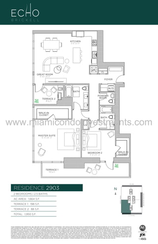 KITCHEN
8’–8” x 13’–4”

A/C

UNIT 2903

B/2.5 B
658 Sq. Ft.

GREAT ROOM
15’–10” x 20’–0”

CL
FOYER

EVEL 29

W/D
BATH
POWDER
ROOM

TERRACE 2
88 Sq. Ft.

WALK-IN
CLOSET

www.miamicondoinvestments.com
BATH

LN

MASTER SUITE
16’ –8” x 18’ – 6”

WALK-IN
CLOSET

BEDROOM 2
11’ –0” x 13’ – 4”

TERRACE 1
198 Sq. Ft.

LINE 03
14th LANE

RESIDENCE 2903

N
N

TERRACE 1: 198 S.F.

BRICKELL AVENUE

AC AREA: 1,664 S.F.

BISCAYNE BAY (WATER VIEW)

2 BEDROOMS | 2.5 BATHS

TERRACE 2: 88 S.F.
TOTAL: 1,950 S.F.

SE 15TH ROAD

THESE DRAWINGS ARE CONCEPTUAL ONLY AND ARE FOR THE CONVENIENCE OF REFERENCE. THEY SHOULD NOT BE RELIED UPON AS REPRESENTATIONS, EXPRESS OR IMPLIED, OF THE FINAL DETAIL OF THE RESIDENCES.
UNITS SHOWN ARE EXAMPLES OF UNIT TYPES AND MAY NOT DEPICT ACTUAL UNITS. STATED SQUARE FOOTAGES ARE RANGES FOR A PARTICULAR UNIT TYPE ANDARE MEASURED TO THE EXTERIOR BOUNDARIES OF THE
EXTERIOR WALLS AND THE CENTERLINE OF INTERIOR DEMISING WALLS AND IN FACT VARY FROM THE AREA THAT WOULD BE DETERMINED BY USING THE DESCRIPTION AND DEFINITION OF THE “UNIT” SET FORTH IN THE
DECLARATION (WHICH GENERALLY ONLY INCLUDES THE INTERIOR AIRSPACE BETWEEN THE PERIMETER WALLS AND EXCLUDES INTERIOR STRUCTURAL COMPONENTS). ALL DEPICTIONS OF APPLIANCES, PLUMBING FIXTURES,
EQUIPMENT, COUNTERS, SOFFITS, FLOOR COVERINGS AND OTHER MATTERS OF DETAIL ARE CONCEPTUAL ONLY AND ARE NOT NECESSARILY INCLUDED IN EACH UNIT. CONSULT YOUR AGREEMENT AND THE PROSPECTUS
FOR THE ITEMS INCLUDED WITH THE UNIT. DIMENSIONS AND SQUARE FOOTAGE ARE APPROXIMATE, WILL VARY WITH SPECIFIC UNIT TYPE, AND MAY VARY WITH ACTUAL CONSTRUCTION. ADDITIONALLY, MEASUREMENTS OF
ROOMS SET FORTH ON ANY FLOOR PLAN ARE NOMINAL AND GENERALLY TAKEN AT THE GREATEST POINTS OF EACH GIVEN ROOM (AS IF THE ROOM WERE A PERFECT RECTANGLE), WITHOUT REGARD FOR ANY CUTOUTS. UNIT
ORIENTATION AND WINDOWS (INCLUDING NUMBER, SIZE, ORIENTATION AND AWNINGS), BALCONY/LANAIS (INCLUDING CONFIGURATION, SIZE AND RAILING/BALUSTRADE), STRUCTURE AND MECHANICAL CHASES MAY VARY.
THE DEVELOPER EXPRESSLY RESERVES THE RIGHT TO MAKE MODIFICATIONS, REVISIONS, AND CHANGES IT DEEMS DESIRABLE IN ITS SOLE AND ABSOLUTE DISCRETION AND WITHOUT NOTICE.

 
