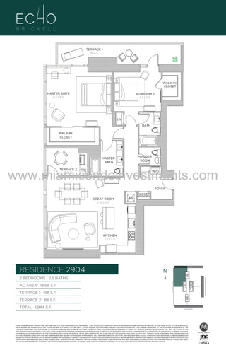 TERRACE 1
198 Sq. Ft.

WALK-IN
CLOSET
MASTER SUITE
16'-8" x 18'-6"

BEDROOM 2
11'-0" X 13'-4"

LN
BATH
WALK-IN
CLOSET

POWDER
ROOM

MASTER
BATH

www.miamicondoinvestments.com
TERRACE 2
88 Sq. Ft.

W/D

FOYER
CLOSET

UNIT 2904
2B/2.5B
1658 S.F.

GREAT ROOM
15'-10" X 20'-0"

A/C

KITCHEN
8'-8" x 13'-4"

LINE 04
14th LANE

RESIDENCE 2904

N
N

TERRACE 1: 198 S.F.

BRICKELL AVENUE

AC AREA: 1,658 S.F.

BISCAYNE BAY (WATER VIEW)

2 BEDROOMS | 2.5 BATHS

TERRACE 2: 88 S.F.
TOTAL: 1,944 S.F.

SE 15TH ROAD

THESE DRAWINGS ARE CONCEPTUAL ONLY AND ARE FOR THE CONVENIENCE OF REFERENCE. THEY SHOULD NOT BE RELIED UPON AS REPRESENTATIONS, EXPRESS OR IMPLIED, OF THE FINAL DETAIL OF THE RESIDENCES.
UNITS SHOWN ARE EXAMPLES OF UNIT TYPES AND MAY NOT DEPICT ACTUAL UNITS. STATED SQUARE FOOTAGES ARE RANGES FOR A PARTICULAR UNIT TYPE ANDARE MEASURED TO THE EXTERIOR BOUNDARIES OF THE
EXTERIOR WALLS AND THE CENTERLINE OF INTERIOR DEMISING WALLS AND IN FACT VARY FROM THE AREA THAT WOULD BE DETERMINED BY USING THE DESCRIPTION AND DEFINITION OF THE “UNIT” SET FORTH IN THE
DECLARATION (WHICH GENERALLY ONLY INCLUDES THE INTERIOR AIRSPACE BETWEEN THE PERIMETER WALLS AND EXCLUDES INTERIOR STRUCTURAL COMPONENTS). ALL DEPICTIONS OF APPLIANCES, PLUMBING FIXTURES,
EQUIPMENT, COUNTERS, SOFFITS, FLOOR COVERINGS AND OTHER MATTERS OF DETAIL ARE CONCEPTUAL ONLY AND ARE NOT NECESSARILY INCLUDED IN EACH UNIT. CONSULT YOUR AGREEMENT AND THE PROSPECTUS
FOR THE ITEMS INCLUDED WITH THE UNIT. DIMENSIONS AND SQUARE FOOTAGE ARE APPROXIMATE, WILL VARY WITH SPECIFIC UNIT TYPE, AND MAY VARY WITH ACTUAL CONSTRUCTION. ADDITIONALLY, MEASUREMENTS OF
ROOMS SET FORTH ON ANY FLOOR PLAN ARE NOMINAL AND GENERALLY TAKEN AT THE GREATEST POINTS OF EACH GIVEN ROOM (AS IF THE ROOM WERE A PERFECT RECTANGLE), WITHOUT REGARD FOR ANY CUTOUTS. UNIT
ORIENTATION AND WINDOWS (INCLUDING NUMBER, SIZE, ORIENTATION AND AWNINGS), BALCONY/LANAIS (INCLUDING CONFIGURATION, SIZE AND RAILING/BALUSTRADE), STRUCTURE AND MECHANICAL CHASES MAY VARY.
THE DEVELOPER EXPRESSLY RESERVES THE RIGHT TO MAKE MODIFICATIONS, REVISIONS, AND CHANGES IT DEEMS DESIRABLE IN ITS SOLE AND ABSOLUTE DISCRETION AND WITHOUT NOTICE.

 