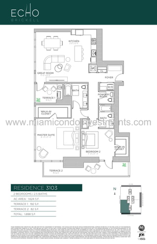 KITCHEN
8’–8” x 13’–4”

A/C

UNIT 3103

B/2.5 B
618 Sq. Ft.

CL

GREAT ROOM
15’–0” x 20’–0”

FOYER

W/D

EVEL 31

BATH
POWDER
ROOM

TERRACE 1
82 Sq. Ft.

WALK-IN
CLOSET

www.miamicondoinvestments.com
BATH

LN

MASTER SUITE
16’ –8” x 17’ – 6”

WALK-IN
CLOSET
BEDROOM 2
11’ –0” x 13’ – 4”

TERRACE 2
192 Sq. Ft.

LINE 03
14th LANE

RESIDENCE 3103

N
N

TERRACE 1: 192 S.F.

BRICKELL AVENUE

AC AREA: 1,624 S.F.

BISCAYNE BAY (WATER VIEW)

2 BEDROOMS | 2.5 BATHS

TERRACE 2: 82 S.F.
TOTAL: 1,898 S.F.

SE 15TH ROAD

THESE DRAWINGS ARE CONCEPTUAL ONLY AND ARE FOR THE CONVENIENCE OF REFERENCE. THEY SHOULD NOT BE RELIED UPON AS REPRESENTATIONS, EXPRESS OR IMPLIED, OF THE FINAL DETAIL OF THE RESIDENCES.
UNITS SHOWN ARE EXAMPLES OF UNIT TYPES AND MAY NOT DEPICT ACTUAL UNITS. STATED SQUARE FOOTAGES ARE RANGES FOR A PARTICULAR UNIT TYPE ANDARE MEASURED TO THE EXTERIOR BOUNDARIES OF THE
EXTERIOR WALLS AND THE CENTERLINE OF INTERIOR DEMISING WALLS AND IN FACT VARY FROM THE AREA THAT WOULD BE DETERMINED BY USING THE DESCRIPTION AND DEFINITION OF THE “UNIT” SET FORTH IN THE
DECLARATION (WHICH GENERALLY ONLY INCLUDES THE INTERIOR AIRSPACE BETWEEN THE PERIMETER WALLS AND EXCLUDES INTERIOR STRUCTURAL COMPONENTS). ALL DEPICTIONS OF APPLIANCES, PLUMBING FIXTURES,
EQUIPMENT, COUNTERS, SOFFITS, FLOOR COVERINGS AND OTHER MATTERS OF DETAIL ARE CONCEPTUAL ONLY AND ARE NOT NECESSARILY INCLUDED IN EACH UNIT. CONSULT YOUR AGREEMENT AND THE PROSPECTUS
FOR THE ITEMS INCLUDED WITH THE UNIT. DIMENSIONS AND SQUARE FOOTAGE ARE APPROXIMATE, WILL VARY WITH SPECIFIC UNIT TYPE, AND MAY VARY WITH ACTUAL CONSTRUCTION. ADDITIONALLY, MEASUREMENTS OF
ROOMS SET FORTH ON ANY FLOOR PLAN ARE NOMINAL AND GENERALLY TAKEN AT THE GREATEST POINTS OF EACH GIVEN ROOM (AS IF THE ROOM WERE A PERFECT RECTANGLE), WITHOUT REGARD FOR ANY CUTOUTS. UNIT
ORIENTATION AND WINDOWS (INCLUDING NUMBER, SIZE, ORIENTATION AND AWNINGS), BALCONY/LANAIS (INCLUDING CONFIGURATION, SIZE AND RAILING/BALUSTRADE), STRUCTURE AND MECHANICAL CHASES MAY VARY.
THE DEVELOPER EXPRESSLY RESERVES THE RIGHT TO MAKE MODIFICATIONS, REVISIONS, AND CHANGES IT DEEMS DESIRABLE IN ITS SOLE AND ABSOLUTE DISCRETION AND WITHOUT NOTICE.

 