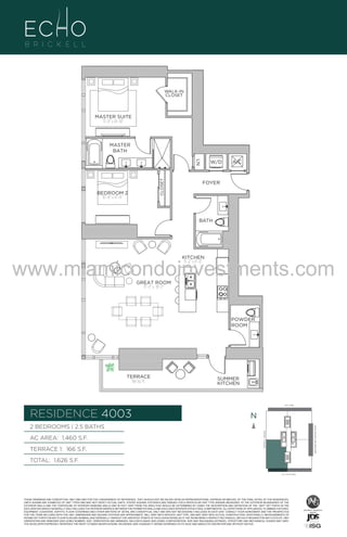 WALK-IN
CLOSET

MASTER SUITE
11’–0” x 14’–10”

MASTER
BATH

CLOSET

LN

BEDROOM 2
10’–0” x 13’–4”

W/D

A/C

FOYER

BATH

www.miamicondoinvestments.com
KITCHEN
9’–2” x 11’–6”

GREAT ROOM
17’–2” x 18’–2”

UNIT 4003

POWDER
ROOM

2B/2.5B
1,456 Sq. Ft.
Level 40

TERRACE
166 Sq. Ft.

SUMMER
KITCHEN

LINE 03
14th LANE

RESIDENCE 4003

N
N

TERRACE 1: 166 S.F.

BRICKELL AVENUE

AC AREA: 1,460 S.F.

BISCAYNE BAY (WATER VIEW)

2 BEDROOMS | 2.5 BATHS

TOTAL: 1,626 S.F.
SE 15TH ROAD

THESE DRAWINGS ARE CONCEPTUAL ONLY AND ARE FOR THE CONVENIENCE OF REFERENCE. THEY SHOULD NOT BE RELIED UPON AS REPRESENTATIONS, EXPRESS OR IMPLIED, OF THE FINAL DETAIL OF THE RESIDENCES.
UNITS SHOWN ARE EXAMPLES OF UNIT TYPES AND MAY NOT DEPICT ACTUAL UNITS. STATED SQUARE FOOTAGES ARE RANGES FOR A PARTICULAR UNIT TYPE ANDARE MEASURED TO THE EXTERIOR BOUNDARIES OF THE
EXTERIOR WALLS AND THE CENTERLINE OF INTERIOR DEMISING WALLS AND IN FACT VARY FROM THE AREA THAT WOULD BE DETERMINED BY USING THE DESCRIPTION AND DEFINITION OF THE “UNIT” SET FORTH IN THE
DECLARATION (WHICH GENERALLY ONLY INCLUDES THE INTERIOR AIRSPACE BETWEEN THE PERIMETER WALLS AND EXCLUDES INTERIOR STRUCTURAL COMPONENTS). ALL DEPICTIONS OF APPLIANCES, PLUMBING FIXTURES,
EQUIPMENT, COUNTERS, SOFFITS, FLOOR COVERINGS AND OTHER MATTERS OF DETAIL ARE CONCEPTUAL ONLY AND ARE NOT NECESSARILY INCLUDED IN EACH UNIT. CONSULT YOUR AGREEMENT AND THE PROSPECTUS
FOR THE ITEMS INCLUDED WITH THE UNIT. DIMENSIONS AND SQUARE FOOTAGE ARE APPROXIMATE, WILL VARY WITH SPECIFIC UNIT TYPE, AND MAY VARY WITH ACTUAL CONSTRUCTION. ADDITIONALLY, MEASUREMENTS OF
ROOMS SET FORTH ON ANY FLOOR PLAN ARE NOMINAL AND GENERALLY TAKEN AT THE GREATEST POINTS OF EACH GIVEN ROOM (AS IF THE ROOM WERE A PERFECT RECTANGLE), WITHOUT REGARD FOR ANY CUTOUTS. UNIT
ORIENTATION AND WINDOWS (INCLUDING NUMBER, SIZE, ORIENTATION AND AWNINGS), BALCONY/LANAIS (INCLUDING CONFIGURATION, SIZE AND RAILING/BALUSTRADE), STRUCTURE AND MECHANICAL CHASES MAY VARY.
THE DEVELOPER EXPRESSLY RESERVES THE RIGHT TO MAKE MODIFICATIONS, REVISIONS, AND CHANGES IT DEEMS DESIRABLE IN ITS SOLE AND ABSOLUTE DISCRETION AND WITHOUT NOTICE.

 