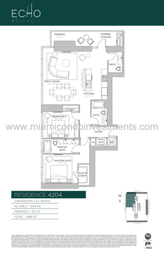 SUMMER
KITCHEN

TERRACE
152 Sq. Ft.

BATH

GREAT ROOM
15'-2" X 18'-2"

UNIT B5
KITCHEN
9'-2" x 11'-6"

2B/2.5B
1344 S.F.
CLOSET

BATH

BEDROOM 2
10'-0" x 13'-6"

www.miamicondoinvestments.com
FOYER

LN

W/D

A/C

MASTER
BATH

MASTER SUITE
11'-0" x 13'-0"

WALK-IN
CLOSET

LINE 04
14th LANE

RESIDENCE 4204

N
N

TERRACE 1: 152 S.F.

BRICKELL AVENUE

AC AREA: 1,344 S.F.

BISCAYNE BAY (WATER VIEW)

2 BEDROOMS | 2.5 BATHS

TOTAL: 1,496 S.F.
SE 15TH ROAD

THESE DRAWINGS ARE CONCEPTUAL ONLY AND ARE FOR THE CONVENIENCE OF REFERENCE. THEY SHOULD NOT BE RELIED UPON AS REPRESENTATIONS, EXPRESS OR IMPLIED, OF THE FINAL DETAIL OF THE RESIDENCES.
UNITS SHOWN ARE EXAMPLES OF UNIT TYPES AND MAY NOT DEPICT ACTUAL UNITS. STATED SQUARE FOOTAGES ARE RANGES FOR A PARTICULAR UNIT TYPE ANDARE MEASURED TO THE EXTERIOR BOUNDARIES OF THE
EXTERIOR WALLS AND THE CENTERLINE OF INTERIOR DEMISING WALLS AND IN FACT VARY FROM THE AREA THAT WOULD BE DETERMINED BY USING THE DESCRIPTION AND DEFINITION OF THE “UNIT” SET FORTH IN THE
DECLARATION (WHICH GENERALLY ONLY INCLUDES THE INTERIOR AIRSPACE BETWEEN THE PERIMETER WALLS AND EXCLUDES INTERIOR STRUCTURAL COMPONENTS). ALL DEPICTIONS OF APPLIANCES, PLUMBING FIXTURES,
EQUIPMENT, COUNTERS, SOFFITS, FLOOR COVERINGS AND OTHER MATTERS OF DETAIL ARE CONCEPTUAL ONLY AND ARE NOT NECESSARILY INCLUDED IN EACH UNIT. CONSULT YOUR AGREEMENT AND THE PROSPECTUS
FOR THE ITEMS INCLUDED WITH THE UNIT. DIMENSIONS AND SQUARE FOOTAGE ARE APPROXIMATE, WILL VARY WITH SPECIFIC UNIT TYPE, AND MAY VARY WITH ACTUAL CONSTRUCTION. ADDITIONALLY, MEASUREMENTS OF
ROOMS SET FORTH ON ANY FLOOR PLAN ARE NOMINAL AND GENERALLY TAKEN AT THE GREATEST POINTS OF EACH GIVEN ROOM (AS IF THE ROOM WERE A PERFECT RECTANGLE), WITHOUT REGARD FOR ANY CUTOUTS. UNIT
ORIENTATION AND WINDOWS (INCLUDING NUMBER, SIZE, ORIENTATION AND AWNINGS), BALCONY/LANAIS (INCLUDING CONFIGURATION, SIZE AND RAILING/BALUSTRADE), STRUCTURE AND MECHANICAL CHASES MAY VARY.
THE DEVELOPER EXPRESSLY RESERVES THE RIGHT TO MAKE MODIFICATIONS, REVISIONS, AND CHANGES IT DEEMS DESIRABLE IN ITS SOLE AND ABSOLUTE DISCRETION AND WITHOUT NOTICE.

 