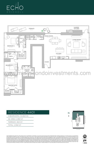 SUMMER
KITCHEN

TERRACE
404 Sq. Ft.

A/C

BRASS
FAUCET
BANCRPFT
K-10579-4P

W/D

POWDER
ROOM

DINING ROOM
12'-0" X 19'-8"

LIVING ROOM
17'-0" X 18'-6"

BATH
T- RC 01EC RB
TFSSA5NAK
P4P97UAF B

U

BEDROOM 2
12'-0" x 12'-2"

T- RC AF
EC RB
TFSSA5NAK
P4P97U01-B

KITCHEN
8'-4" x 16'-2"

WALK-IN
CLOSET

BATH

FOYER
BEDROOM 3
BRASS
FAUCET
BANCRPFT
K-10579-4P

10'-10" x 11'-0"

T- RC AF
EC RB
TFSSA5NAK
P4P97U01-B

www.miamicondoinvestments.com
MASTER
BATH

CLOSET

MASTER SUITE
12'-4" x 14'-10"

CLOSET

WALK-IN
CLOSET

LINE 01
14th LANE

RESIDENCE 4401

N
N

TERRACE: 404 S.F.

BRICKELL AVENUE

AC AREA: 2,190 S.F.

BISCAYNE BAY (WATER VIEW)

3 BEDROOMS | 3.5 BATHS

TOTAL: 2,594 S.F.
SE 15TH ROAD

THESE DRAWINGS ARE CONCEPTUAL ONLY AND ARE FOR THE CONVENIENCE OF REFERENCE. THEY SHOULD NOT BE RELIED UPON AS REPRESENTATIONS, EXPRESS OR IMPLIED, OF THE FINAL DETAIL OF THE RESIDENCES.
UNITS SHOWN ARE EXAMPLES OF UNIT TYPES AND MAY NOT DEPICT ACTUAL UNITS. STATED SQUARE FOOTAGES ARE RANGES FOR A PARTICULAR UNIT TYPE ANDARE MEASURED TO THE EXTERIOR BOUNDARIES OF THE
EXTERIOR WALLS AND THE CENTERLINE OF INTERIOR DEMISING WALLS AND IN FACT VARY FROM THE AREA THAT WOULD BE DETERMINED BY USING THE DESCRIPTION AND DEFINITION OF THE “UNIT” SET FORTH IN THE
DECLARATION (WHICH GENERALLY ONLY INCLUDES THE INTERIOR AIRSPACE BETWEEN THE PERIMETER WALLS AND EXCLUDES INTERIOR STRUCTURAL COMPONENTS). ALL DEPICTIONS OF APPLIANCES, PLUMBING FIXTURES,
EQUIPMENT, COUNTERS, SOFFITS, FLOOR COVERINGS AND OTHER MATTERS OF DETAIL ARE CONCEPTUAL ONLY AND ARE NOT NECESSARILY INCLUDED IN EACH UNIT. CONSULT YOUR AGREEMENT AND THE PROSPECTUS
FOR THE ITEMS INCLUDED WITH THE UNIT. DIMENSIONS AND SQUARE FOOTAGE ARE APPROXIMATE, WILL VARY WITH SPECIFIC UNIT TYPE, AND MAY VARY WITH ACTUAL CONSTRUCTION. ADDITIONALLY, MEASUREMENTS OF
ROOMS SET FORTH ON ANY FLOOR PLAN ARE NOMINAL AND GENERALLY TAKEN AT THE GREATEST POINTS OF EACH GIVEN ROOM (AS IF THE ROOM WERE A PERFECT RECTANGLE), WITHOUT REGARD FOR ANY CUTOUTS. UNIT
ORIENTATION AND WINDOWS (INCLUDING NUMBER, SIZE, ORIENTATION AND AWNINGS), BALCONY/LANAIS (INCLUDING CONFIGURATION, SIZE AND RAILING/BALUSTRADE), STRUCTURE AND MECHANICAL CHASES MAY VARY.
THE DEVELOPER EXPRESSLY RESERVES THE RIGHT TO MAKE MODIFICATIONS, REVISIONS, AND CHANGES IT DEEMS DESIRABLE IN ITS SOLE AND ABSOLUTE DISCRETION AND WITHOUT NOTICE.

 