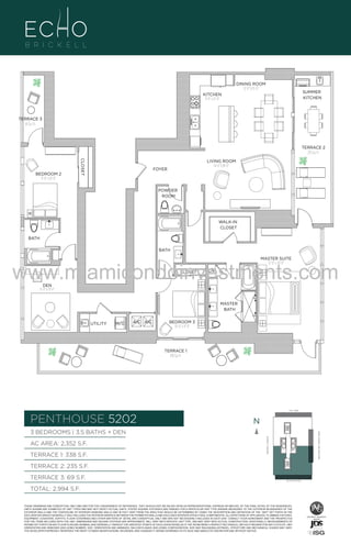 DINING ROOM
12'-0" X 13'-0"

SUMMER
KITCHEN

KITCHEN
9'-6" x 21'-0"

TERRACE 3
69 Sq. Ft.

TERRACE 2
235 Sq. Ft.
CLOSET

BEDROOM 2
11'-0" x 14'-0"

LIVING ROOM
14'-0" X 18'-0"

FOYER

POWDER
ROOM

U

WALK-IN
CLOSET

3

BATH
BATH
MASTER SUITE
13'-0" x 20'-0"

www.miamicondoinvestments.com
CLOSET

LN

DEN
11'-0" x 13'-0"

MASTER
BATH
UTILITY

W/D

A/C A/C

BEDROOM 3
10'-0" x 11'-0"

TERRACE 1
338 Sq. Ft.

LINE 02
14th LANE

PENTHOUSE 5202

N
N

TERRACE 1: 338 S.F.

BRICKELL AVENUE

AC AREA: 2,352 S.F.

BISCAYNE BAY (WATER VIEW)

3 BEDROOMS | 3.5 BATHS + DEN

TERRACE 2: 235 S.F.
TERRACE 3: 69 S.F.

SE 15TH ROAD

TOTAL: 2,994 S.F.
THESE DRAWINGS ARE CONCEPTUAL ONLY AND ARE FOR THE CONVENIENCE OF REFERENCE. THEY SHOULD NOT BE RELIED UPON AS REPRESENTATIONS, EXPRESS OR IMPLIED, OF THE FINAL DETAIL OF THE RESIDENCES.
UNITS SHOWN ARE EXAMPLES OF UNIT TYPES AND MAY NOT DEPICT ACTUAL UNITS. STATED SQUARE FOOTAGES ARE RANGES FOR A PARTICULAR UNIT TYPE ANDARE MEASURED TO THE EXTERIOR BOUNDARIES OF THE
EXTERIOR WALLS AND THE CENTERLINE OF INTERIOR DEMISING WALLS AND IN FACT VARY FROM THE AREA THAT WOULD BE DETERMINED BY USING THE DESCRIPTION AND DEFINITION OF THE “UNIT” SET FORTH IN THE
DECLARATION (WHICH GENERALLY ONLY INCLUDES THE INTERIOR AIRSPACE BETWEEN THE PERIMETER WALLS AND EXCLUDES INTERIOR STRUCTURAL COMPONENTS). ALL DEPICTIONS OF APPLIANCES, PLUMBING FIXTURES,
EQUIPMENT, COUNTERS, SOFFITS, FLOOR COVERINGS AND OTHER MATTERS OF DETAIL ARE CONCEPTUAL ONLY AND ARE NOT NECESSARILY INCLUDED IN EACH UNIT. CONSULT YOUR AGREEMENT AND THE PROSPECTUS
FOR THE ITEMS INCLUDED WITH THE UNIT. DIMENSIONS AND SQUARE FOOTAGE ARE APPROXIMATE, WILL VARY WITH SPECIFIC UNIT TYPE, AND MAY VARY WITH ACTUAL CONSTRUCTION. ADDITIONALLY, MEASUREMENTS OF
ROOMS SET FORTH ON ANY FLOOR PLAN ARE NOMINAL AND GENERALLY TAKEN AT THE GREATEST POINTS OF EACH GIVEN ROOM (AS IF THE ROOM WERE A PERFECT RECTANGLE), WITHOUT REGARD FOR ANY CUTOUTS. UNIT
ORIENTATION AND WINDOWS (INCLUDING NUMBER, SIZE, ORIENTATION AND AWNINGS), BALCONY/LANAIS (INCLUDING CONFIGURATION, SIZE AND RAILING/BALUSTRADE), STRUCTURE AND MECHANICAL CHASES MAY VARY.
THE DEVELOPER EXPRESSLY RESERVES THE RIGHT TO MAKE MODIFICATIONS, REVISIONS, AND CHANGES IT DEEMS DESIRABLE IN ITS SOLE AND ABSOLUTE DISCRETION AND WITHOUT NOTICE.

 
