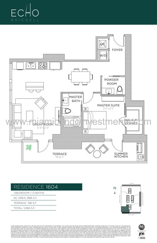 A/C
FOYER
W/D

POWDER
ROOM

A1

MASTER
BATH

B
F.

MASTER SUITE
11'-6" x 12'-6"

www.miamicondoinvestments.com
WALK-IN
CLOSET

GREAT ROOM
13'-10" X 22'-0"

TERRACE
198 Sq. Ft.

SUMMER
KITCHEN

6 P L AT E
14th LANE

RESIDENCE 1604

N
N

TERRACE: 198 S.F.

BRICKELL AVENUE

AC AREA: 868 S.F.

BISCAYNE BAY (WATER VIEW)

1 BEDROOM | 1.5 BATHS

TOTAL: 1,066 S.F.
SE 15th ROAD

THESE DRAWINGS ARE CONCEPTUAL ONLY AND ARE FOR THE CONVENIENCE OF REFERENCE. THEY SHOULD NOT BE RELIED UPON AS REPRESENTATIONS, EXPRESS OR IMPLIED, OF THE FINAL DETAIL OF THE RESIDENCES.
UNITS SHOWN ARE EXAMPLES OF UNIT TYPES AND MAY NOT DEPICT ACTUAL UNITS. STATED SQUARE FOOTAGES ARE RANGES FOR A PARTICULAR UNIT TYPE ANDARE MEASURED TO THE EXTERIOR BOUNDARIES OF THE
EXTERIOR WALLS AND THE CENTERLINE OF INTERIOR DEMISING WALLS AND IN FACT VARY FROM THE AREA THAT WOULD BE DETERMINED BY USING THE DESCRIPTION AND DEFINITION OF THE “UNIT” SET FORTH IN THE
DECLARATION (WHICH GENERALLY ONLY INCLUDES THE INTERIOR AIRSPACE BETWEEN THE PERIMETER WALLS AND EXCLUDES INTERIOR STRUCTURAL COMPONENTS). ALL DEPICTIONS OF APPLIANCES, PLUMBING FIXTURES,
EQUIPMENT, COUNTERS, SOFFITS, FLOOR COVERINGS AND OTHER MATTERS OF DETAIL ARE CONCEPTUAL ONLY AND ARE NOT NECESSARILY INCLUDED IN EACH UNIT. CONSULT YOUR AGREEMENT AND THE PROSPECTUS
FOR THE ITEMS INCLUDED WITH THE UNIT. DIMENSIONS AND SQUARE FOOTAGE ARE APPROXIMATE, WILL VARY WITH SPECIFIC UNIT TYPE, AND MAY VARY WITH ACTUAL CONSTRUCTION. ADDITIONALLY, MEASUREMENTS OF
ROOMS SET FORTH ON ANY FLOOR PLAN ARE NOMINAL AND GENERALLY TAKEN AT THE GREATEST POINTS OF EACH GIVEN ROOM (AS IF THE ROOM WERE A PERFECT RECTANGLE), WITHOUT REGARD FOR ANY CUTOUTS. UNIT
ORIENTATION AND WINDOWS (INCLUDING NUMBER, SIZE, ORIENTATION AND AWNINGS), BALCONY/LANAIS (INCLUDING CONFIGURATION, SIZE AND RAILING/BALUSTRADE), STRUCTURE AND MECHANICAL CHASES MAY VARY.
THE DEVELOPER EXPRESSLY RESERVES THE RIGHT TO MAKE MODIFICATIONS, REVISIONS, AND CHANGES IT DEEMS DESIRABLE IN ITS SOLE AND ABSOLUTE DISCRETION AND WITHOUT NOTICE.

 