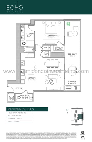 LN

MASTER
BATH

MASTER SUITE
12’–0” x 15’–0”

CLOSET

UNI
1B/1
896

WALK-IN
CLOSET

W/D

TERRACE
281 Sq. Ft.

www.miamicondoinvestments.com
GREAT ROOM
13’–0” x 16’–4”

CL

KITCHEN
8’–4” x 14’–8”
SUMMER
KITCHEN

FOYER

A/C

POWDER
ROOM

6 P L AT E
14th LANE

RESIDENCE 2502

N
N

TERRACE : 281 S.F.

BRICKELL AVENUE

AC AREA: 896 S.F.

BISCAYNE BAY (WATER VIEW)

1 BEDROOM | 1.5 BATHS

TOTAL: 1,177 S.F.
SE 15th ROAD

THESE DRAWINGS ARE CONCEPTUAL ONLY AND ARE FOR THE CONVENIENCE OF REFERENCE. THEY SHOULD NOT BE RELIED UPON AS REPRESENTATIONS, EXPRESS OR IMPLIED, OF THE FINAL DETAIL OF THE RESIDENCES.
UNITS SHOWN ARE EXAMPLES OF UNIT TYPES AND MAY NOT DEPICT ACTUAL UNITS. STATED SQUARE FOOTAGES ARE RANGES FOR A PARTICULAR UNIT TYPE ANDARE MEASURED TO THE EXTERIOR BOUNDARIES OF THE
EXTERIOR WALLS AND THE CENTERLINE OF INTERIOR DEMISING WALLS AND IN FACT VARY FROM THE AREA THAT WOULD BE DETERMINED BY USING THE DESCRIPTION AND DEFINITION OF THE “UNIT” SET FORTH IN THE
DECLARATION (WHICH GENERALLY ONLY INCLUDES THE INTERIOR AIRSPACE BETWEEN THE PERIMETER WALLS AND EXCLUDES INTERIOR STRUCTURAL COMPONENTS). ALL DEPICTIONS OF APPLIANCES, PLUMBING FIXTURES,
EQUIPMENT, COUNTERS, SOFFITS, FLOOR COVERINGS AND OTHER MATTERS OF DETAIL ARE CONCEPTUAL ONLY AND ARE NOT NECESSARILY INCLUDED IN EACH UNIT. CONSULT YOUR AGREEMENT AND THE PROSPECTUS
FOR THE ITEMS INCLUDED WITH THE UNIT. DIMENSIONS AND SQUARE FOOTAGE ARE APPROXIMATE, WILL VARY WITH SPECIFIC UNIT TYPE, AND MAY VARY WITH ACTUAL CONSTRUCTION. ADDITIONALLY, MEASUREMENTS OF
ROOMS SET FORTH ON ANY FLOOR PLAN ARE NOMINAL AND GENERALLY TAKEN AT THE GREATEST POINTS OF EACH GIVEN ROOM (AS IF THE ROOM WERE A PERFECT RECTANGLE), WITHOUT REGARD FOR ANY CUTOUTS. UNIT
ORIENTATION AND WINDOWS (INCLUDING NUMBER, SIZE, ORIENTATION AND AWNINGS), BALCONY/LANAIS (INCLUDING CONFIGURATION, SIZE AND RAILING/BALUSTRADE), STRUCTURE AND MECHANICAL CHASES MAY VARY.
THE DEVELOPER EXPRESSLY RESERVES THE RIGHT TO MAKE MODIFICATIONS, REVISIONS, AND CHANGES IT DEEMS DESIRABLE IN ITS SOLE AND ABSOLUTE DISCRETION AND WITHOUT NOTICE.

 