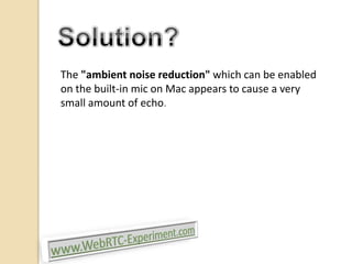 The "ambient noise reduction" which can be enabled
on the built-in mic on Mac appears to cause a very
small amount of echo.

 