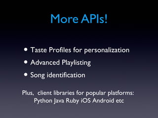 More APIs!

• Taste Profiles for personalization
• Advanced Playlisting
• Song identification
Plus, client libraries for popular platforms:
     Python Java Ruby iOS Android etc
 