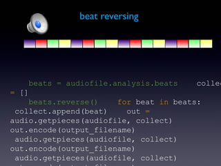 beat reversing




    beats = audiofile.analysis.beats   collec
= []
    beats.reverse()    for beat in beats:
 collect.append(beat)    out =
audio.getpieces(audiofile, collect)
out.encode(output_filename)
 audio.getpieces(audiofile, collect)
out.encode(output_filename)
 audio.getpieces(audiofile, collect)
 