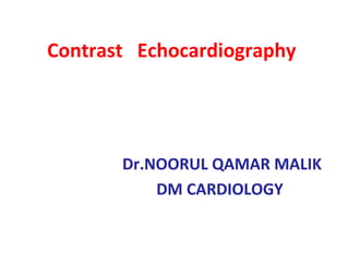 Contrast Echocardiography
Dr.NOORUL QAMAR MALIK
DM CARDIOLOGY
 