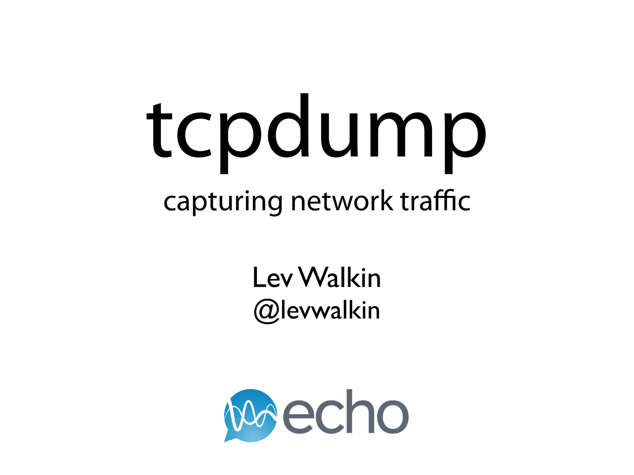 tcpdump
capturing network traﬃc

      Lev Walkin
      @levwalkin
 