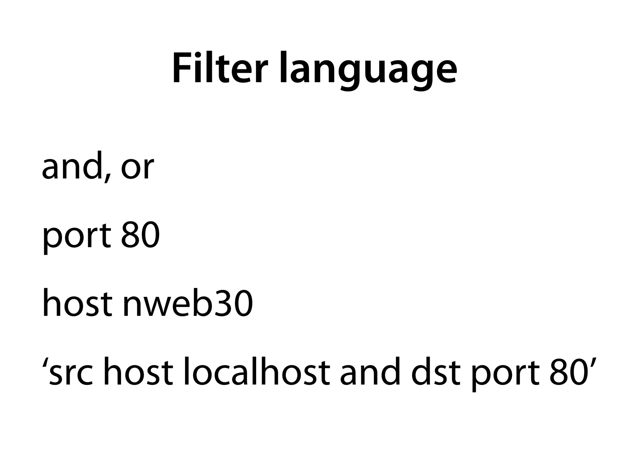 Filter language

and, or
port 80
host nweb30
‘src host localhost and dst port 80’
 