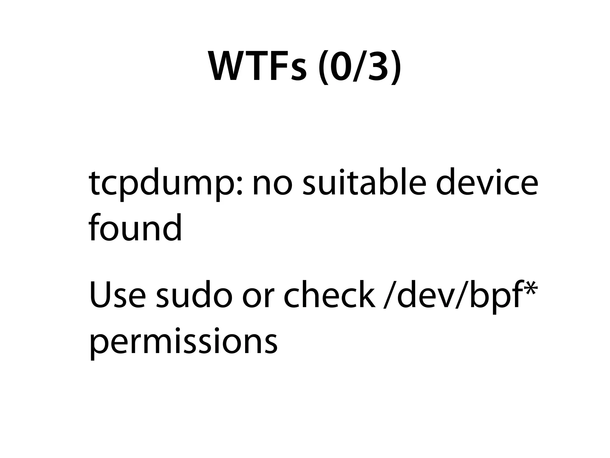 WTFs (0/3)

tcpdump: no suitable device
found
Use sudo or check /dev/bpf*
permissions
 