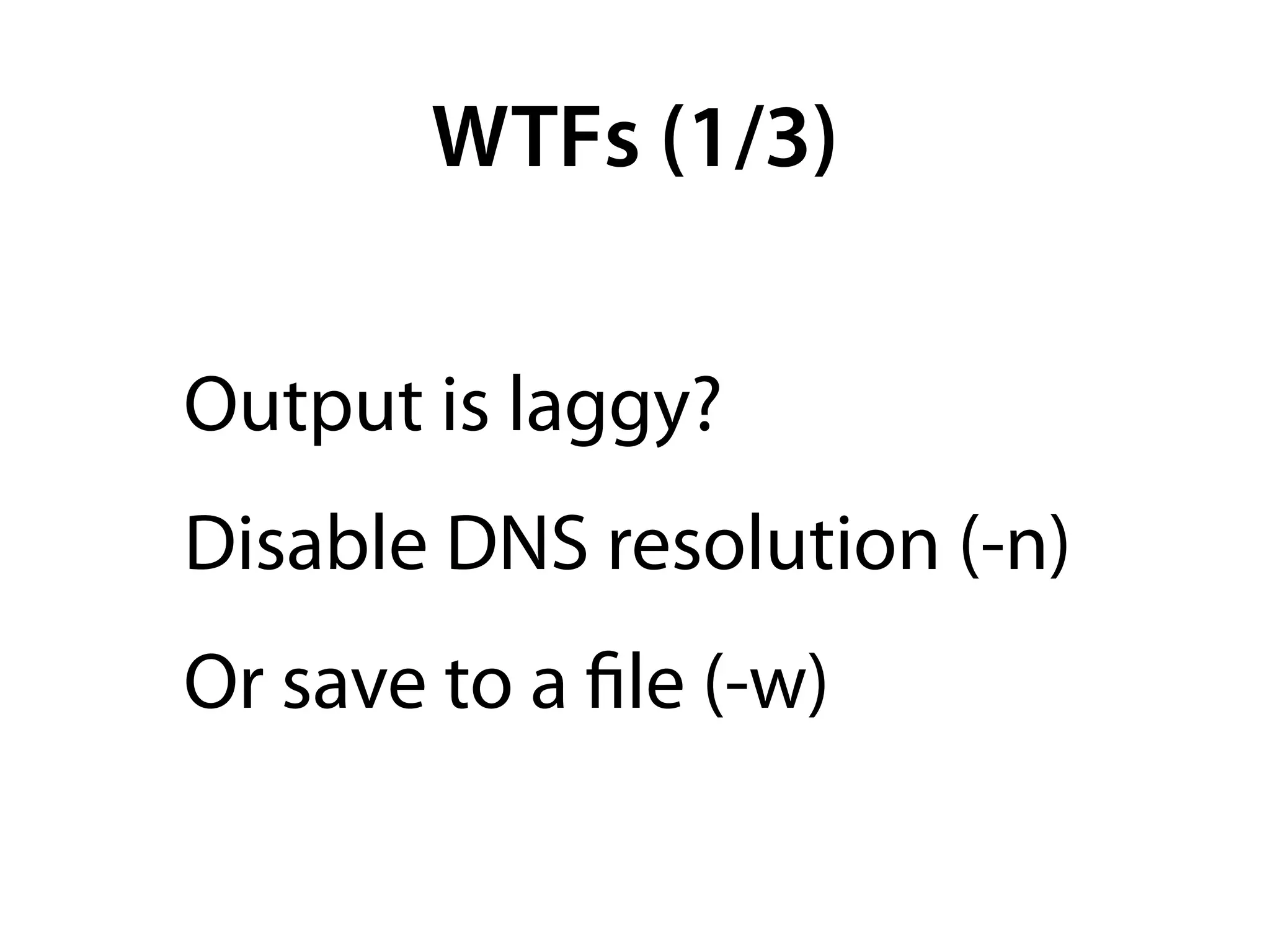 WTFs (1/3)

Output is laggy?
Disable DNS resolution (-n)
Or save to a ﬁle (-w)
 