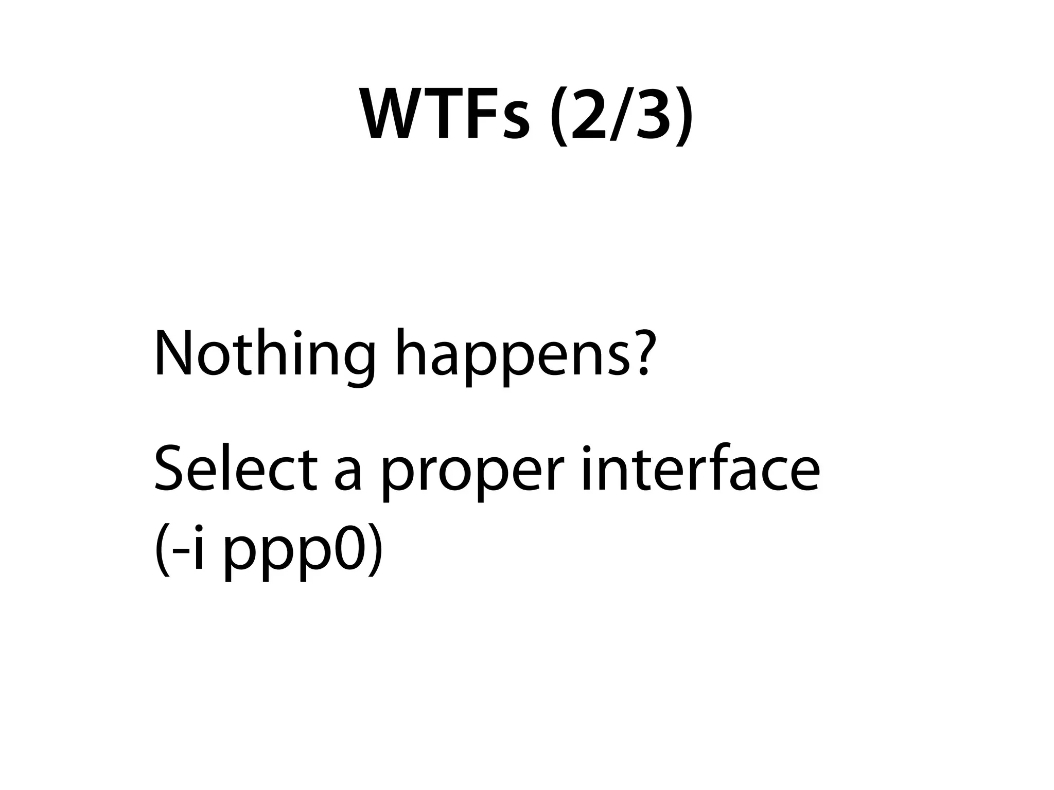 WTFs (2/3)


Nothing happens?
Select a proper interface
(-i ppp0)
 