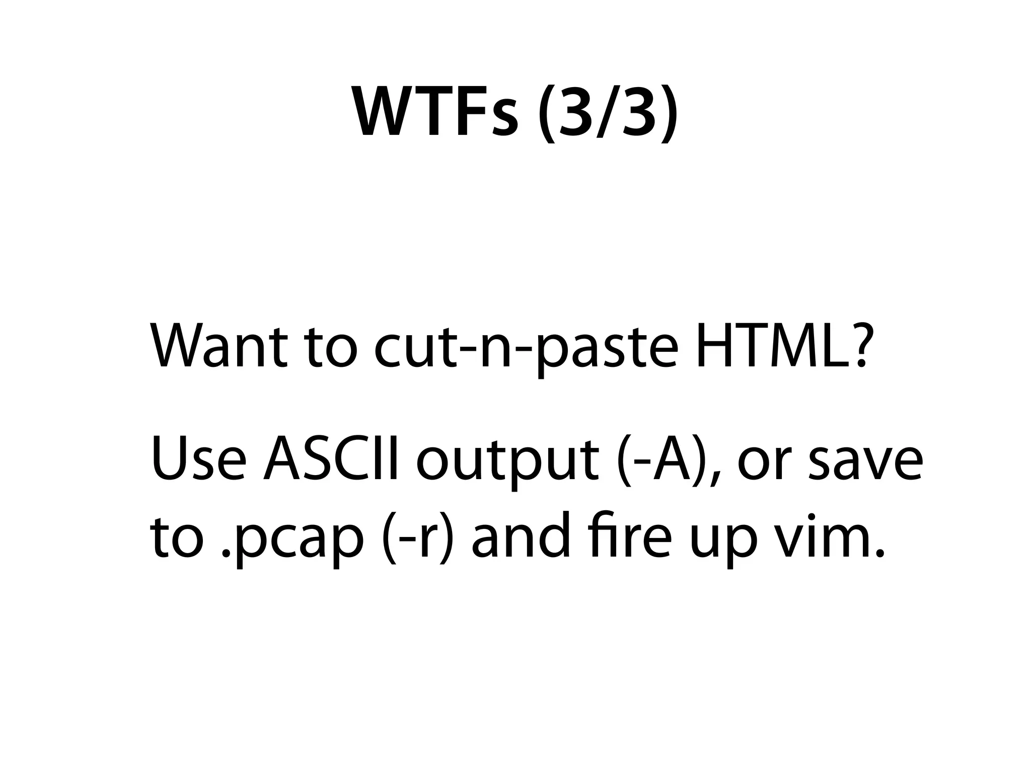 WTFs (3/3)


Want to cut-n-paste HTML?
Use ASCII output (-A), or save
to .pcap (-r) and ﬁre up vim.
 