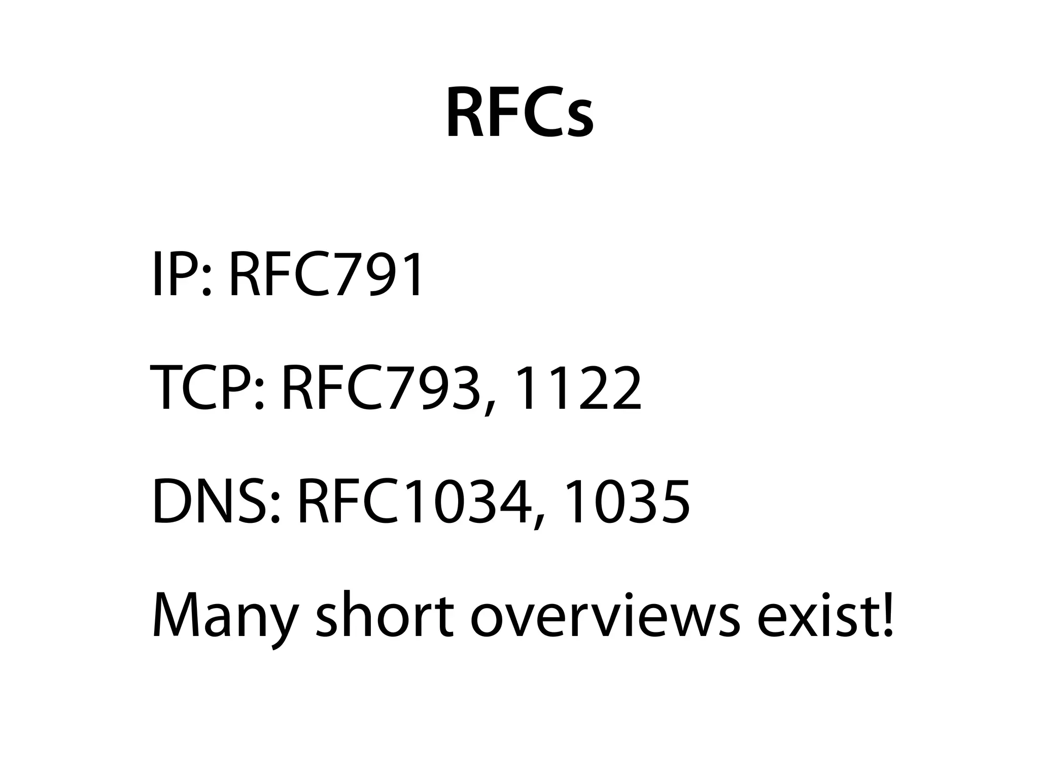 RFCs

IP: RFC791
TCP: RFC793, 1122
DNS: RFC1034, 1035
Many short overviews exist!
 