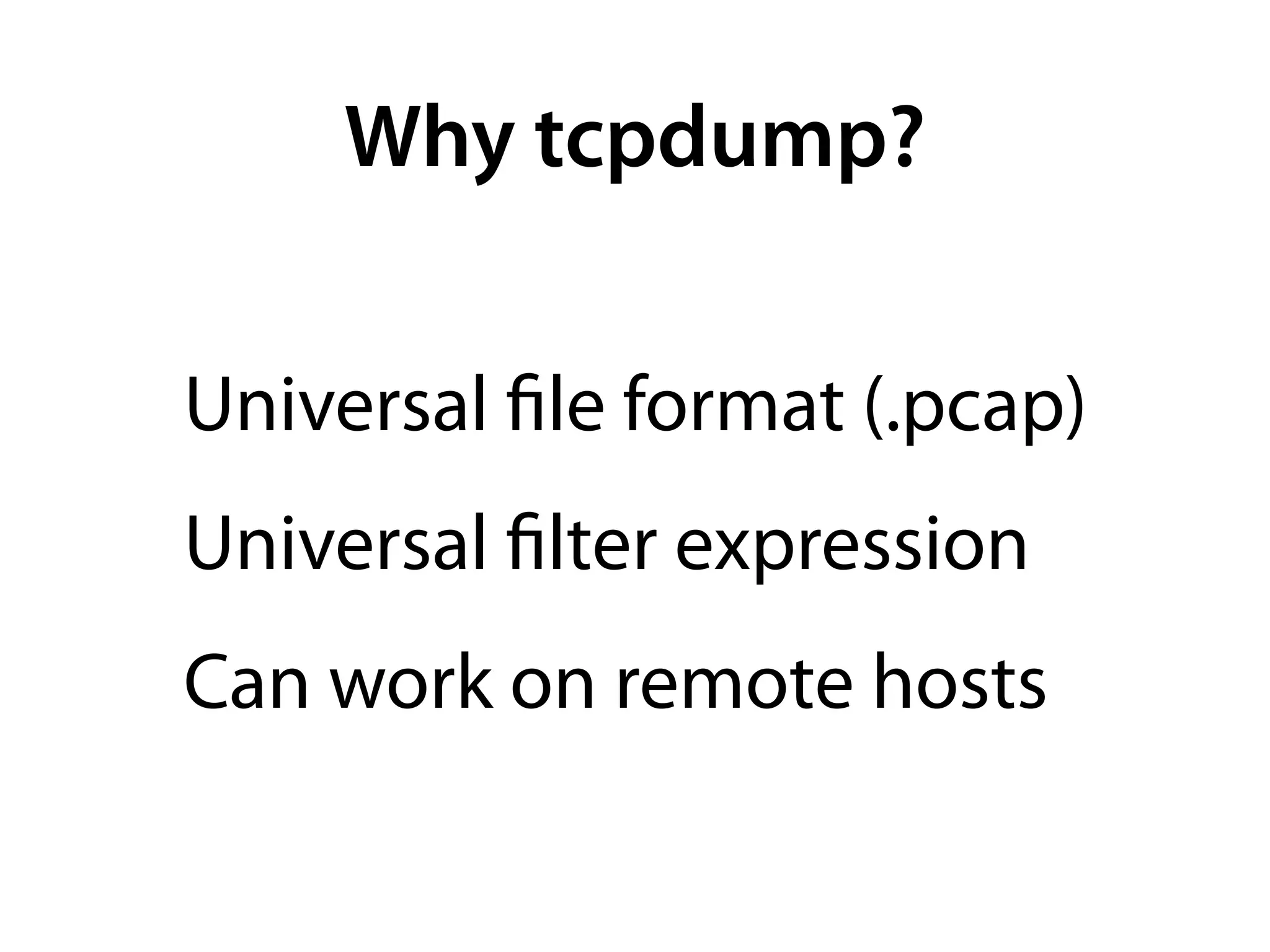 Why tcpdump?

Universal ﬁle format (.pcap)
Universal ﬁlter expression
Can work on remote hosts
 