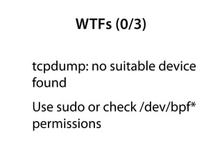 WTFs (0/3)

tcpdump: no suitable device
found
Use sudo or check /dev/bpf*
permissions
 
